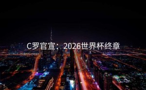 C罗官宣：2026世界杯终章