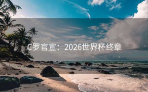 C罗官宣：2026世界杯终章