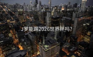 J罗能踢2026世界杯吗？
