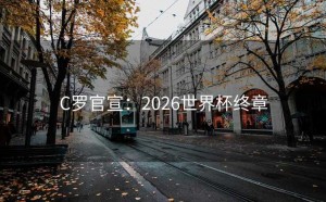 C罗官宣：2026世界杯终章