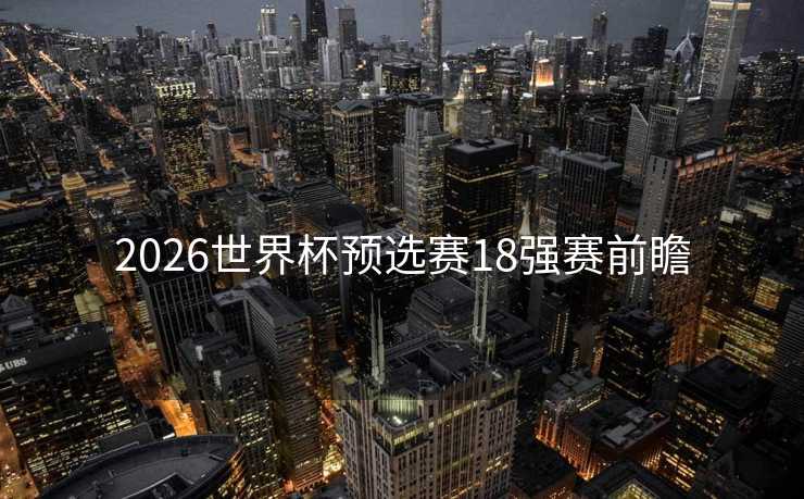 2026世界杯预选赛18强赛前瞻