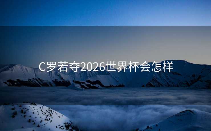 C罗若夺2026世界杯会怎样