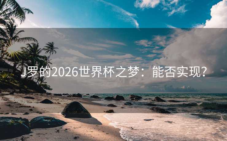 J罗的2026世界杯之梦：能否实现？