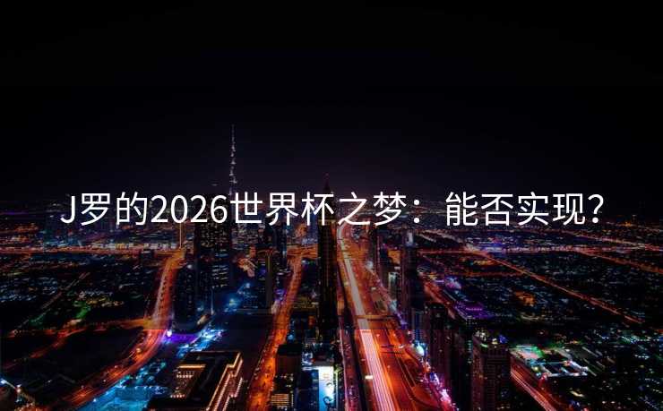 J罗的2026世界杯之梦：能否实现？