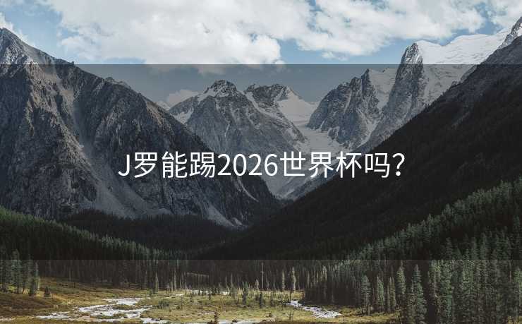 J罗能踢2026世界杯吗？