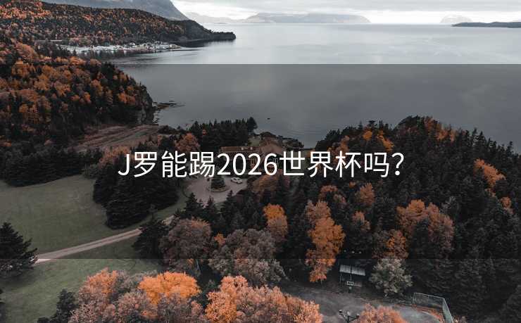J罗能踢2026世界杯吗? J罗能踢2026世界杯吗?