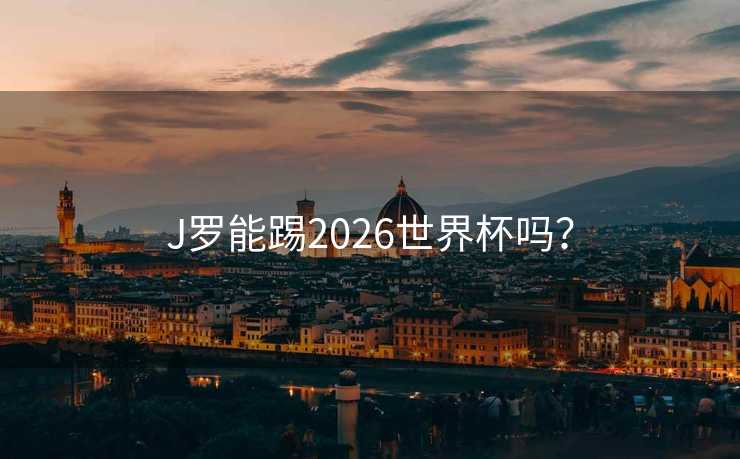 J罗能踢2026世界杯吗? J罗能踢2026世界杯吗?