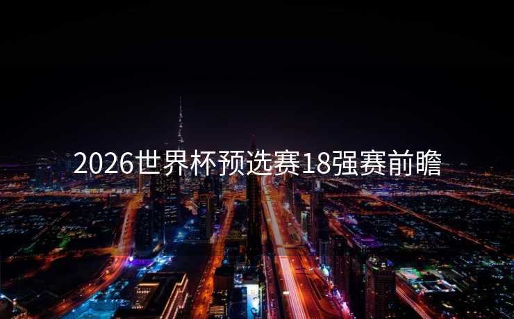 2026世界杯预选赛18强赛前瞻