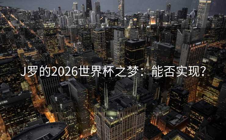 J罗的2026世界杯之梦:能否实现? J罗的2026世界杯之梦:能否实现?