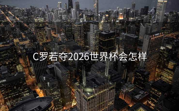 C罗若夺2026世界杯会怎样 C罗若夺2026世界杯会怎样